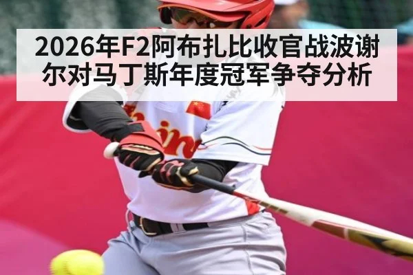2026年F2阿布扎比收官战波谢尔对马丁斯年度冠军争夺分析